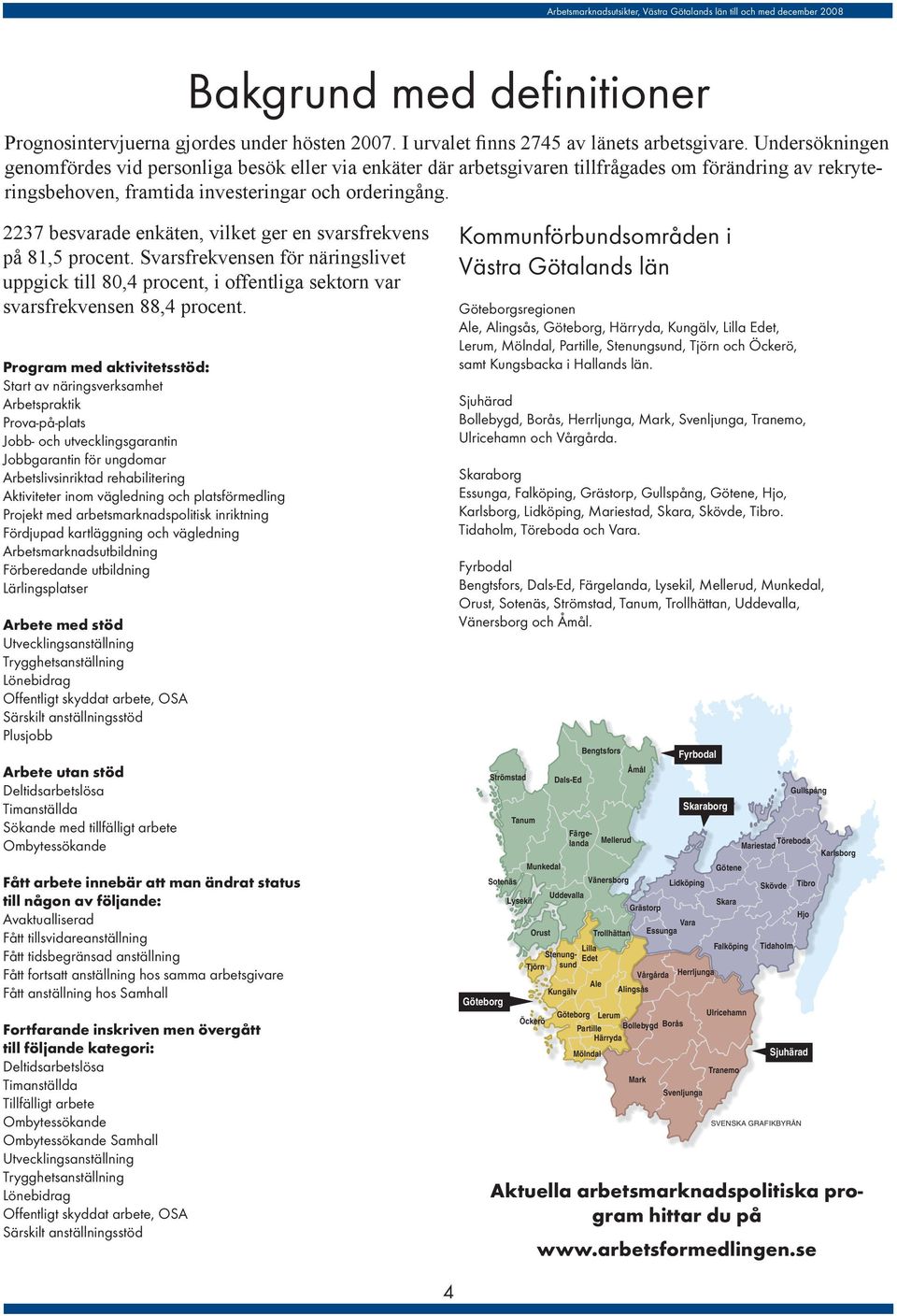 2237 besvarade enkäten, vilket ger en svarsfrekvens på 81,5 procent. Svarsfrekvensen för näringslivet uppgick till 80,4 procent, i offentliga sektorn var svarsfrekvensen 88,4 procent.