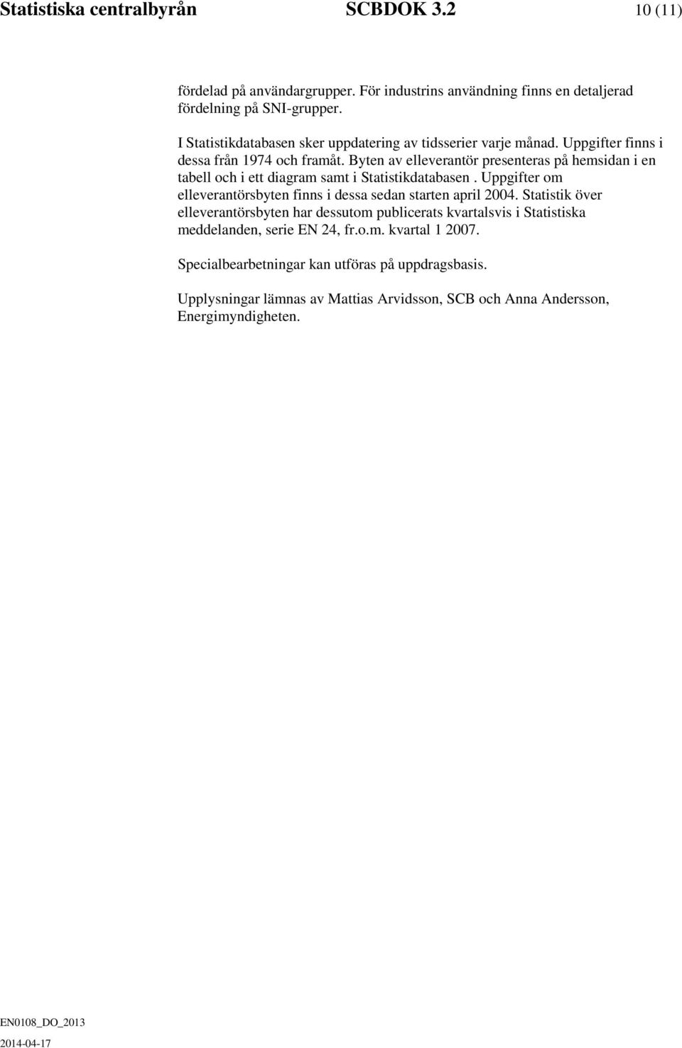 Byten av elleverantör presenteras på hemsidan i en tabell och i ett diagram samt i Statistikdatabasen. Uppgifter om elleverantörsbyten finns i dessa sedan starten april 2004.