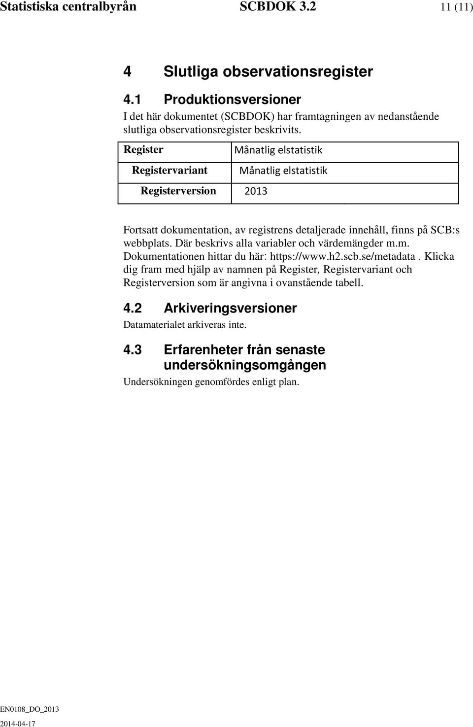 Register Registervariant Registerversion 2013 Månatlig elstatistik Månatlig elstatistik Fortsatt dokumentation, av registrens detaljerade innehåll, finns på SCB:s webbplats.