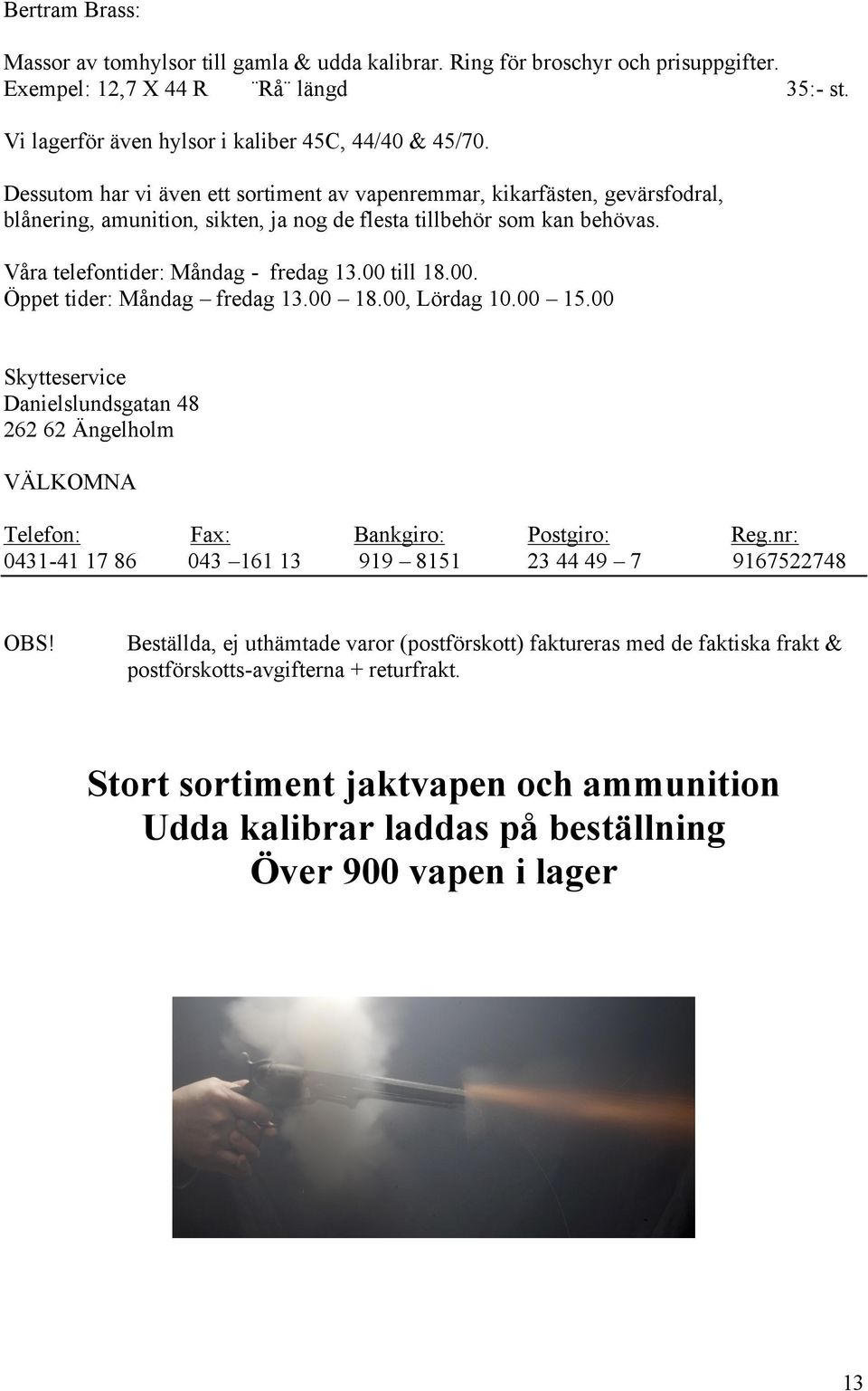 00 till 18.00. Öppet tider: Måndag fredag 13.00 18.00, Lördag 10.00 15.00 Skytteservice Danielslundsgatan 48 262 62 Ängelholm VÄLKOMNA Telefon: Fax: Bankgiro: Postgiro: Reg.