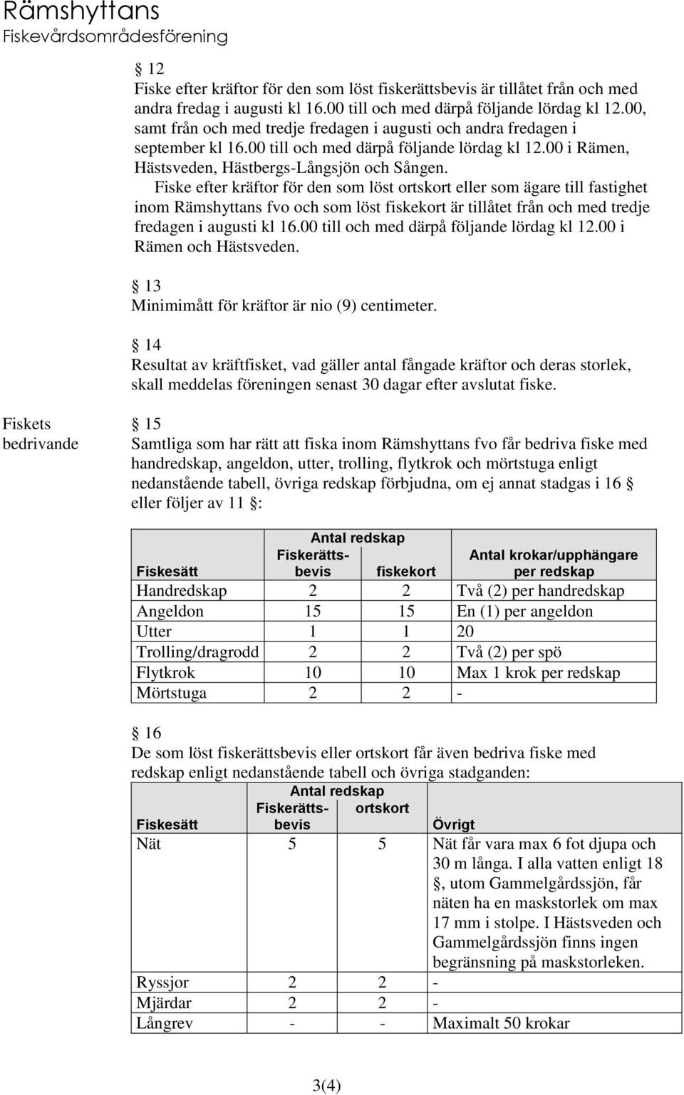 Fiske efter kräftor för den som löst ortskort eller som ägare till fastighet inom Rämshyttans fvo och som löst fiskekort är tillåtet från och med tredje fredagen i augusti kl 16.