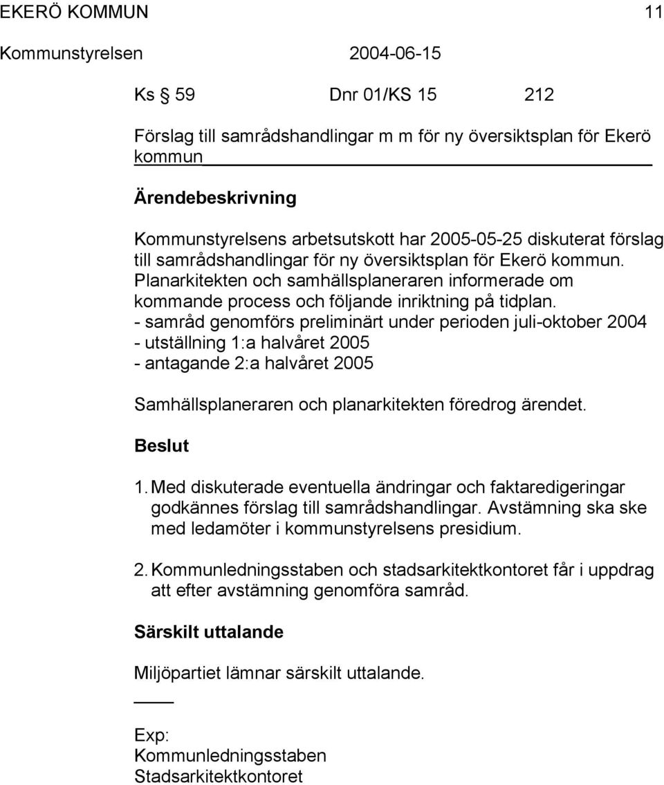 - samråd genomförs preliminärt under perioden juli-oktober 2004 - utställning 1:a halvåret 2005 - antagande 2:a halvåret 2005 Samhällsplaneraren och planarkitekten föredrog ärendet. 1. Med diskuterade eventuella ändringar och faktaredigeringar godkännes förslag till samrådshandlingar.