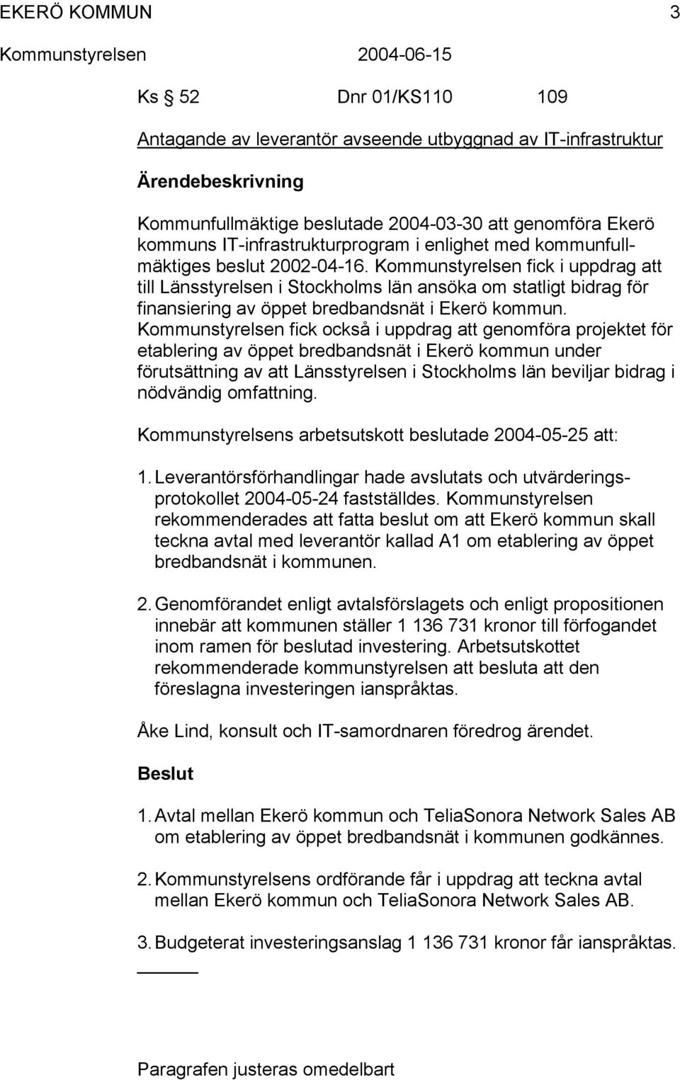 Kommunstyrelsen fick också i uppdrag att genomföra projektet för etablering av öppet bredbandsnät i Ekerö kommun under förutsättning av att Länsstyrelsen i Stockholms län beviljar bidrag i nödvändig