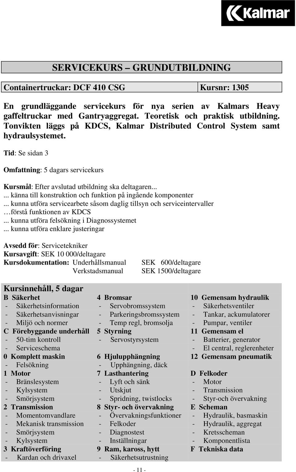 ..... känna till konstruktion och funktion på ingående komponenter... kunna utföra servicearbete såsom daglig tillsyn och serviceintervaller förstå funktionen av KDCS.