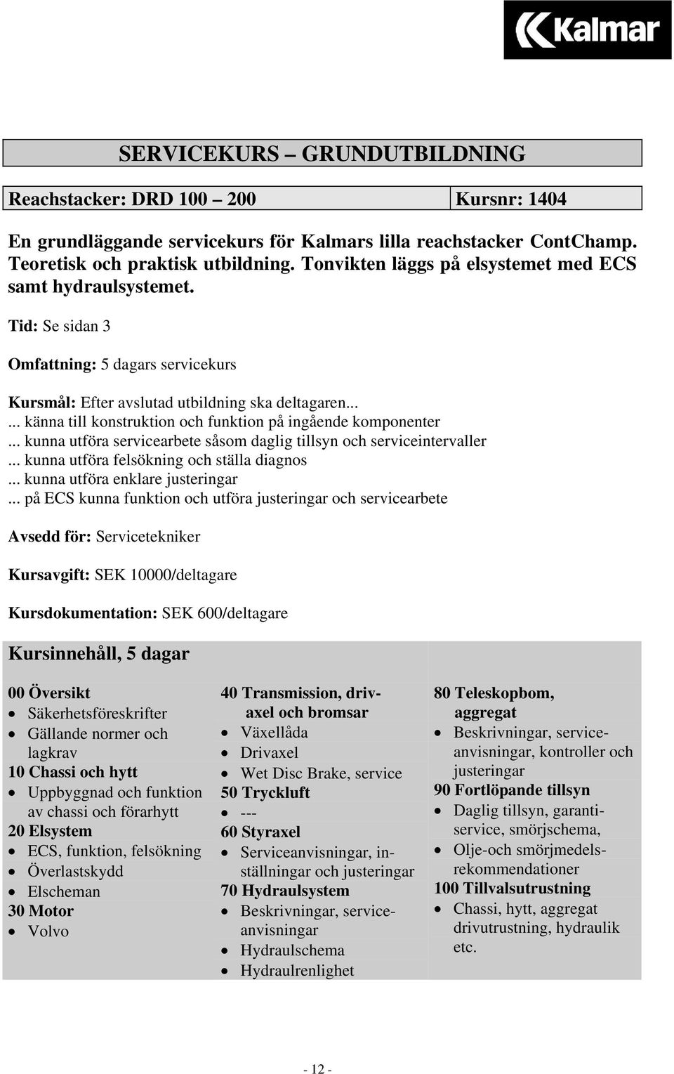 ..... känna till konstruktion och funktion på ingående komponenter... kunna utföra servicearbete såsom daglig tillsyn och serviceintervaller... kunna utföra felsökning och ställa diagnos.