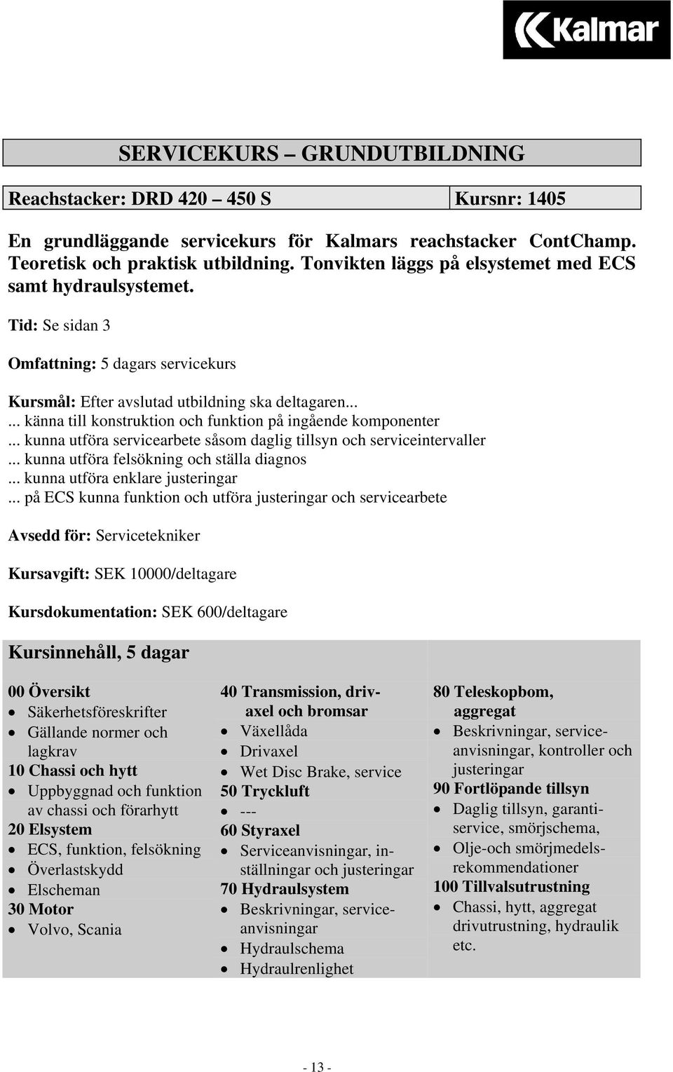 ..... känna till konstruktion och funktion på ingående komponenter... kunna utföra servicearbete såsom daglig tillsyn och serviceintervaller... kunna utföra felsökning och ställa diagnos.