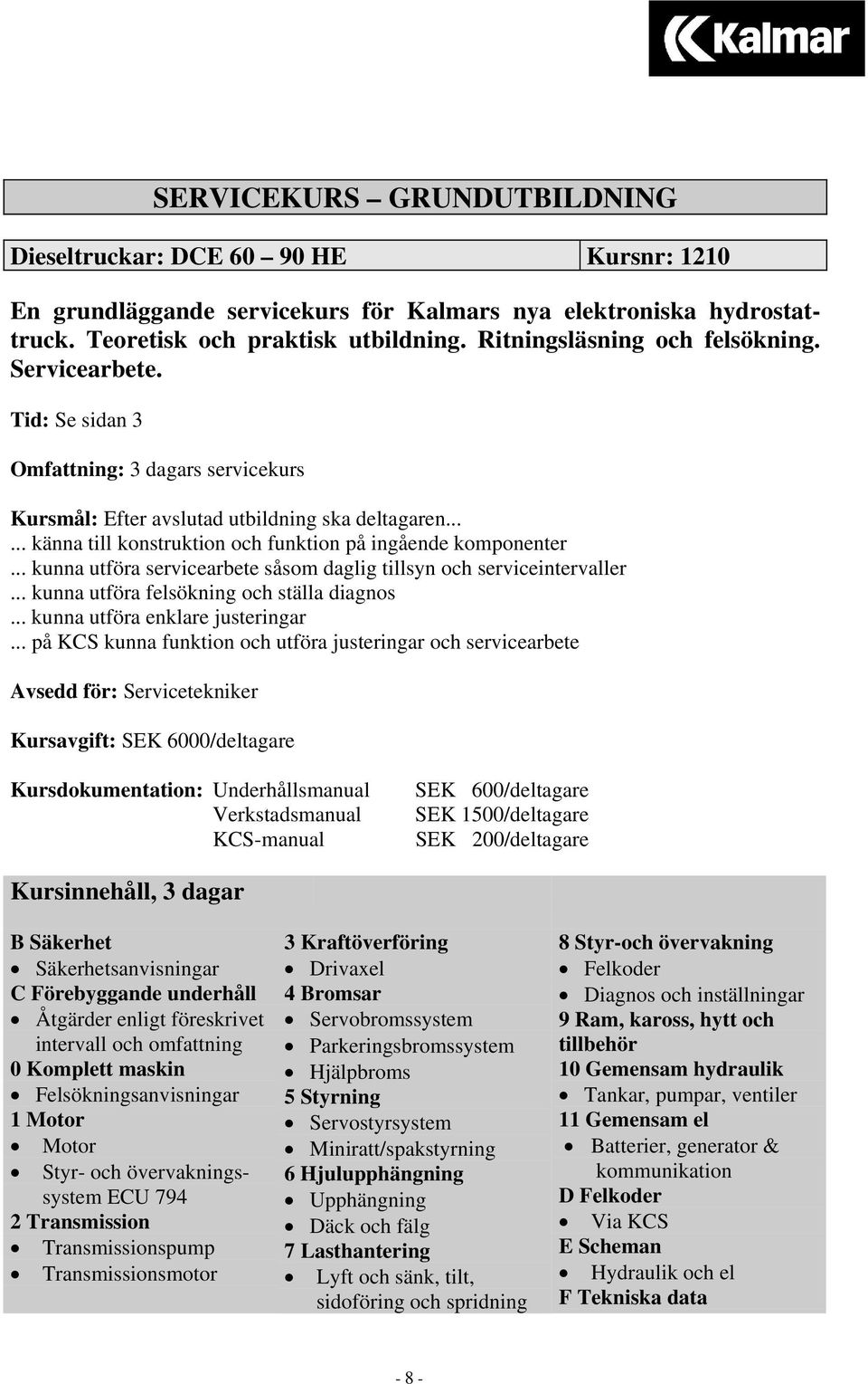 ..... känna till konstruktion och funktion på ingående komponenter... kunna utföra servicearbete såsom daglig tillsyn och serviceintervaller... kunna utföra felsökning och ställa diagnos.