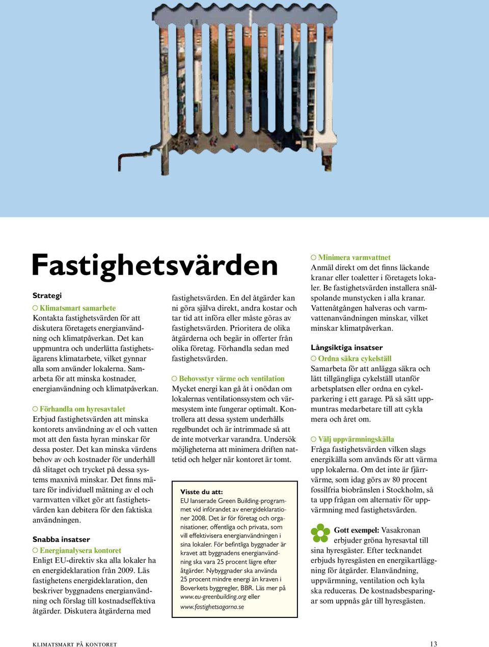 Förhandla om hyresavtalet Erbjud fastighetsvärden att minska kontorets användning av el och vatten mot att den fasta hyran minskar för dessa poster.