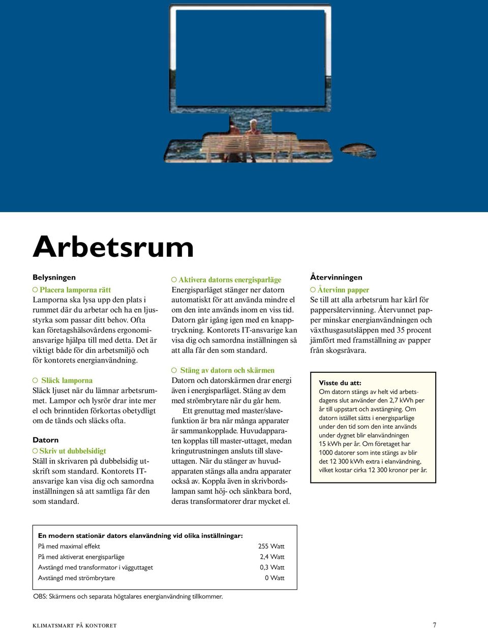 Släck lamporna Släck ljuset när du lämnar arbetsrummet. Lampor och lysrör drar inte mer el och brinntiden förkortas obetydligt om de tänds och släcks ofta.