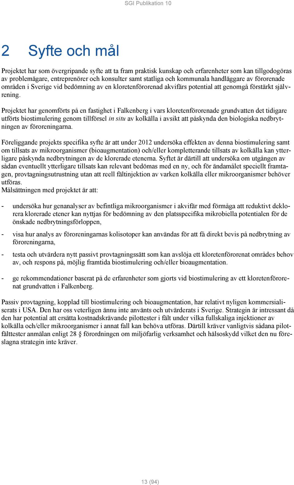 Projektet har genomförts på en fastighet i Falkenberg i vars kloretenförorenade grundvatten det tidigare utförts biostimulering genom tillförsel in situ av kolkälla i avsikt att påskynda den