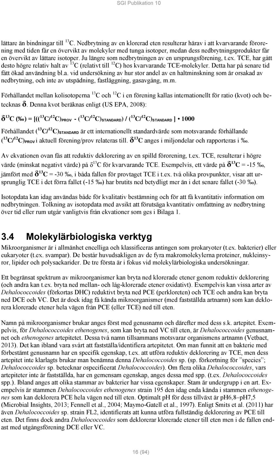 isotoper. Ju längre som nedbrytningen av en ursprungsförening, t.ex. TCE, har gått desto högre relativ halt av 13 C (relativt till 12 C) hos kvarvarande TCE-molekyler.