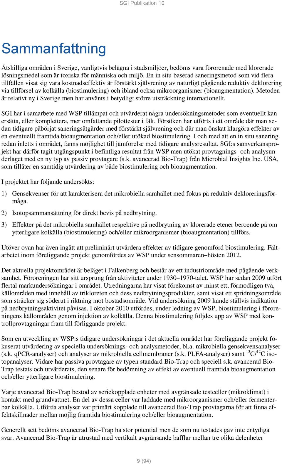 (biostimulering) och ibland också mikroorganismer (bioaugmentation). Metoden är relativt ny i Sverige men har använts i betydligt större utsträckning internationellt.