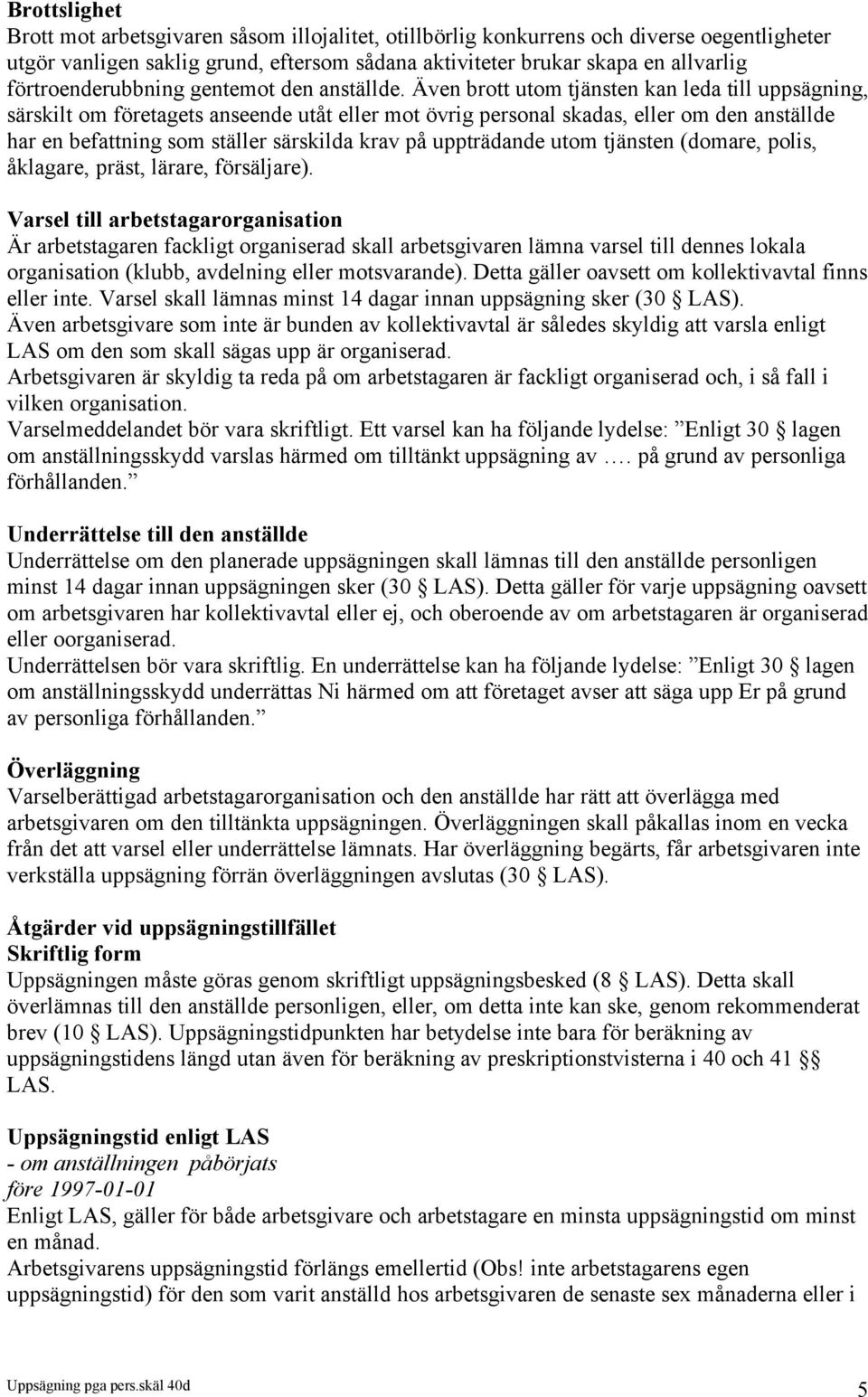 Även brott utom tjänsten kan leda till uppsägning, särskilt om företagets anseende utåt eller mot övrig personal skadas, eller om den anställde har en befattning som ställer särskilda krav på