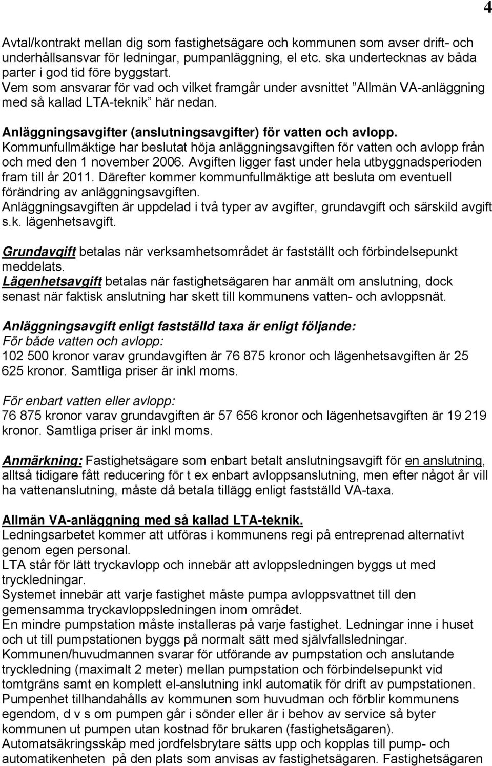 Kommunfullmäktige har beslutat höja anläggningsavgiften för vatten och avlopp från och med den 1 november 2006. Avgiften ligger fast under hela utbyggnadsperioden fram till år 2011.