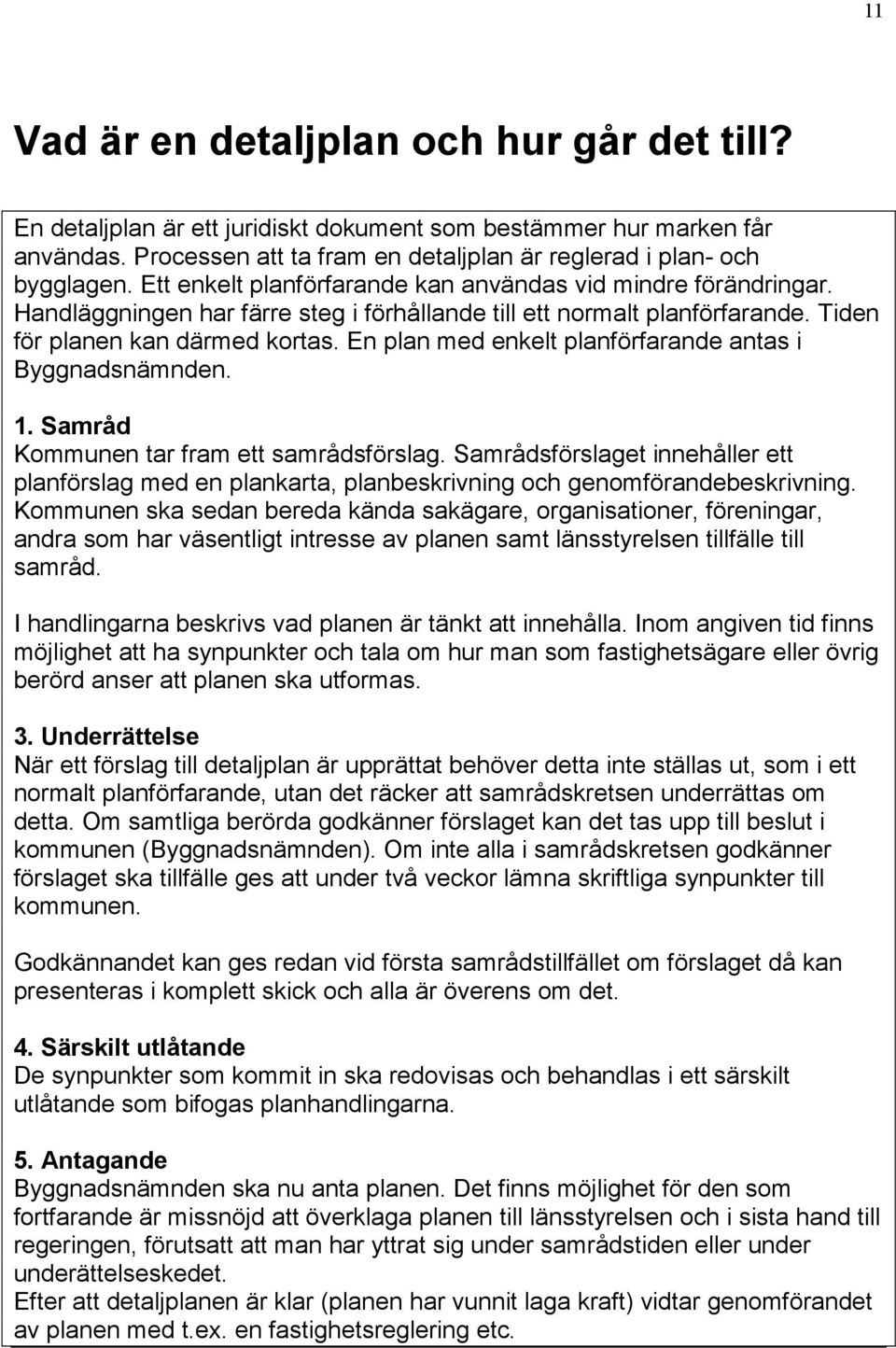 En plan med enkelt planförfarande antas i Byggnadsnämnden. 1. Samråd Kommunen tar fram ett samrådsförslag.