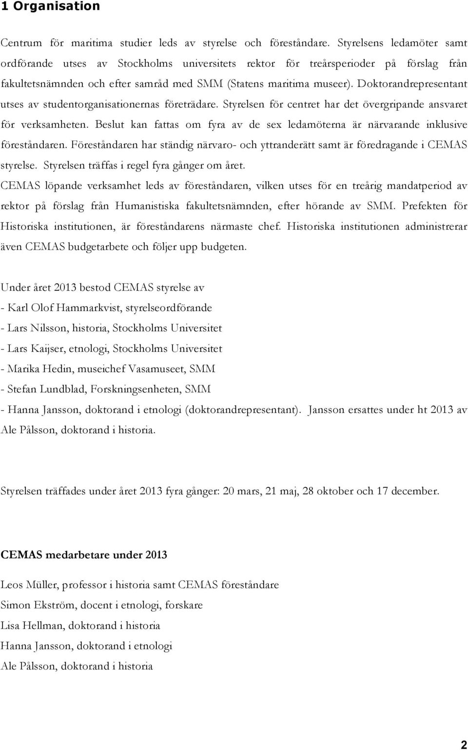 Doktorandrepresentant utses av studentorganisationernas företrädare. Styrelsen för centret har det övergripande ansvaret för verksamheten.