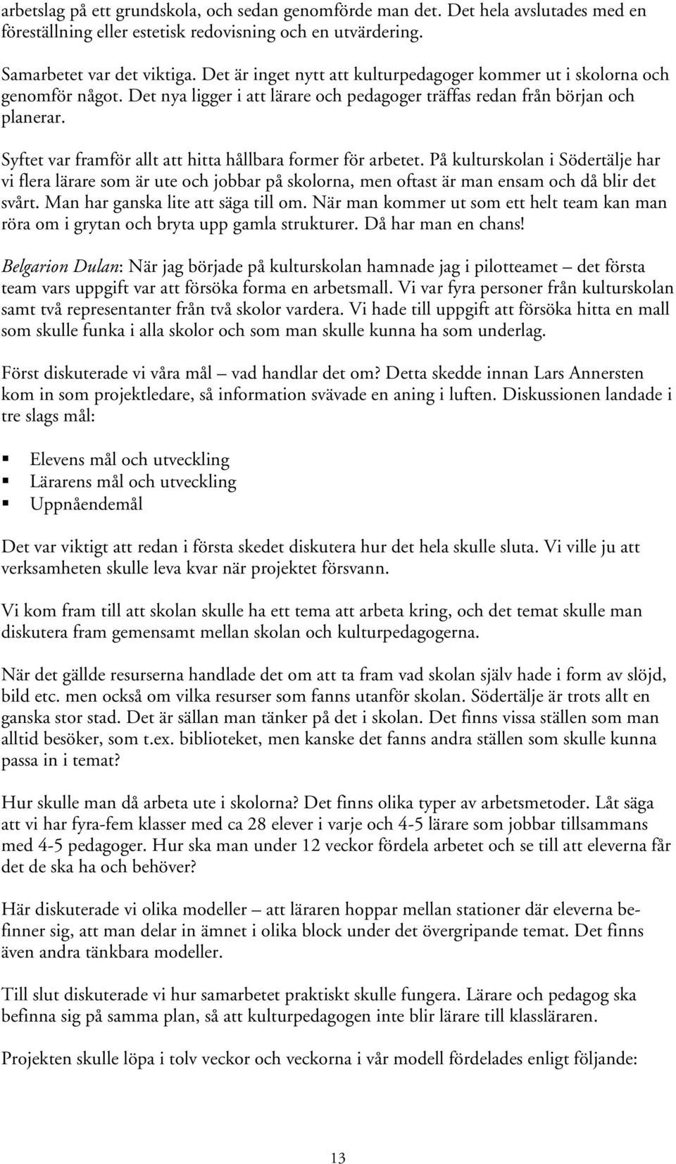 Syftet var framför allt att hitta hållbara former för arbetet. På kulturskolan i Södertälje har vi flera lärare som är ute och jobbar på skolorna, men oftast är man ensam och då blir det svårt.