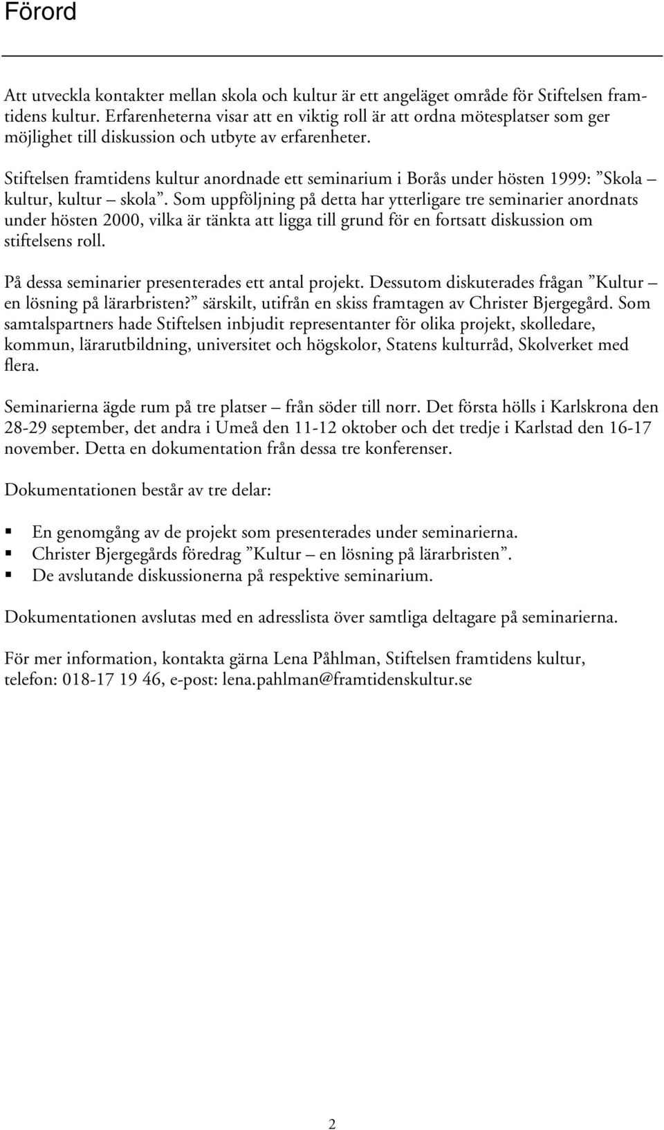 Stiftelsen framtidens kultur anordnade ett seminarium i Borås under hösten 1999: Skola kultur, kultur skola.