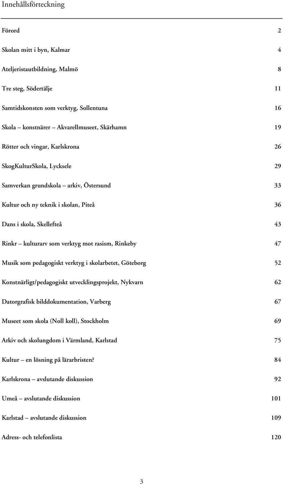 mot rasism, Rinkeby 47 Musik som pedagogiskt verktyg i skolarbetet, Göteborg 52 Konstnärligt/pedagogiskt utvecklingsprojekt, Nykvarn 62 Datorgrafisk bilddokumentation, Varberg 67 Museet som skola