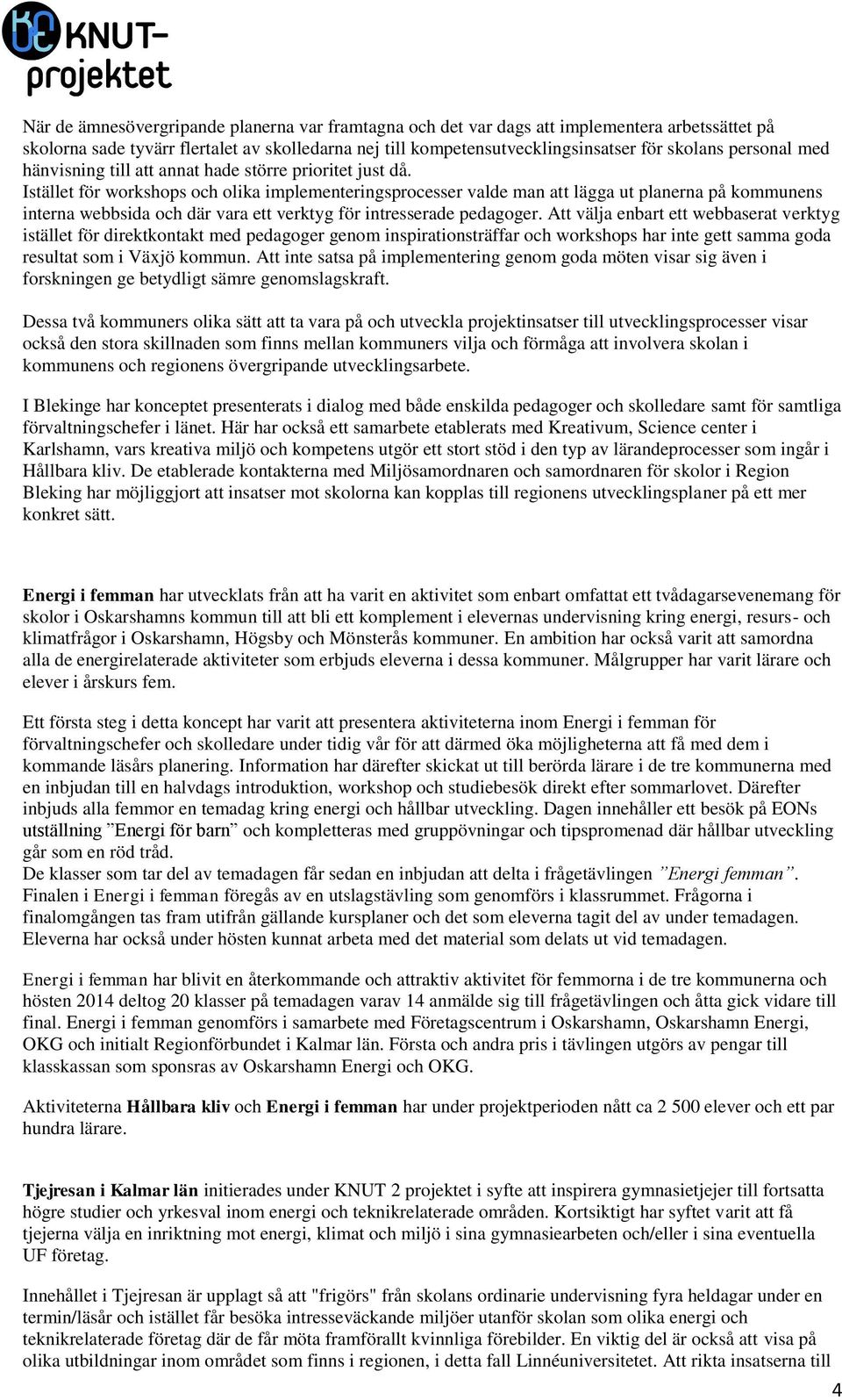Istället för workshops och olika implementeringsprocesser valde man att lägga ut planerna på kommunens interna webbsida och där vara ett verktyg för intresserade pedagoger.