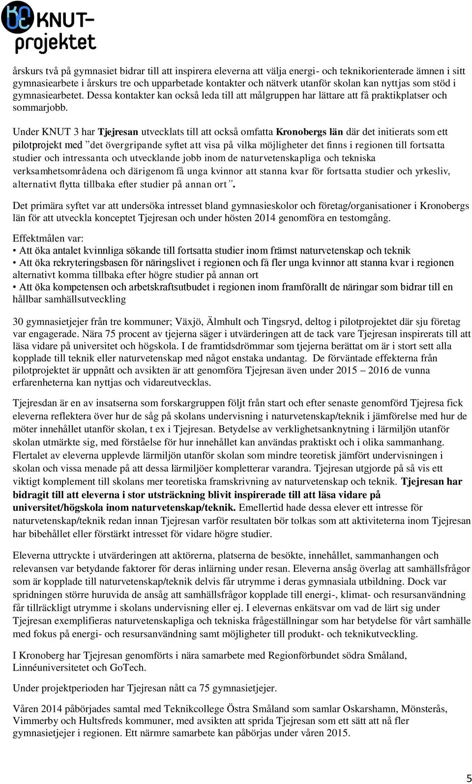 Under KNUT 3 har Tjejresan utvecklats till att också omfatta Kronobergs län där det initierats som ett pilotprojekt med det övergripande syftet att visa på vilka möjligheter det finns i regionen till