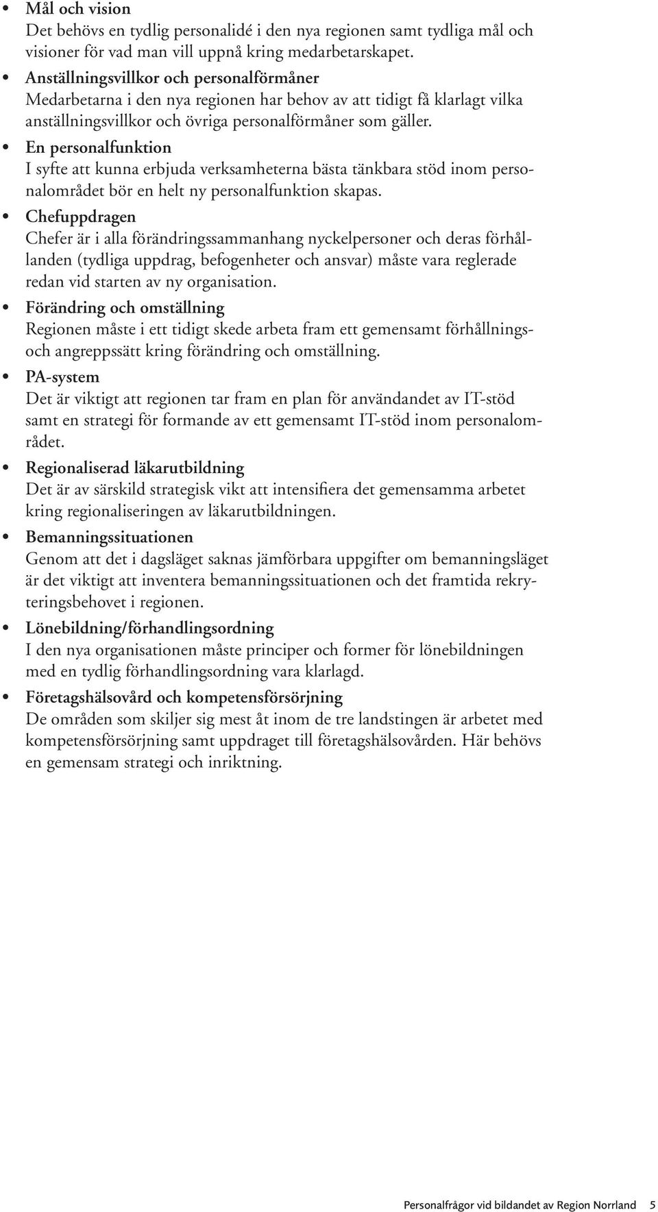 En personalfunktion I syfte att kunna erbjuda verksamheterna bästa tänkbara stöd inom personalområdet bör en helt ny personalfunktion skapas.