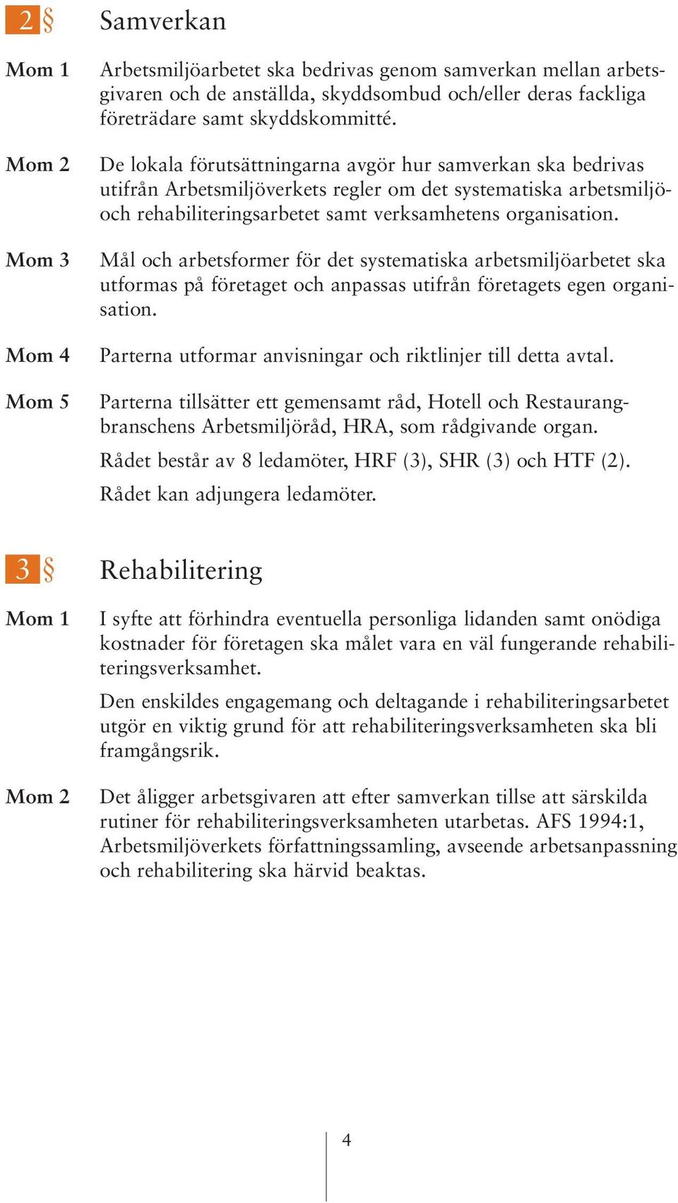 Mål och arbetsformer för det systematiska arbetsmiljöarbetet ska utformas på företaget och anpassas utifrån företagets egen organisation. Parterna utformar anvisningar och riktlinjer till detta avtal.