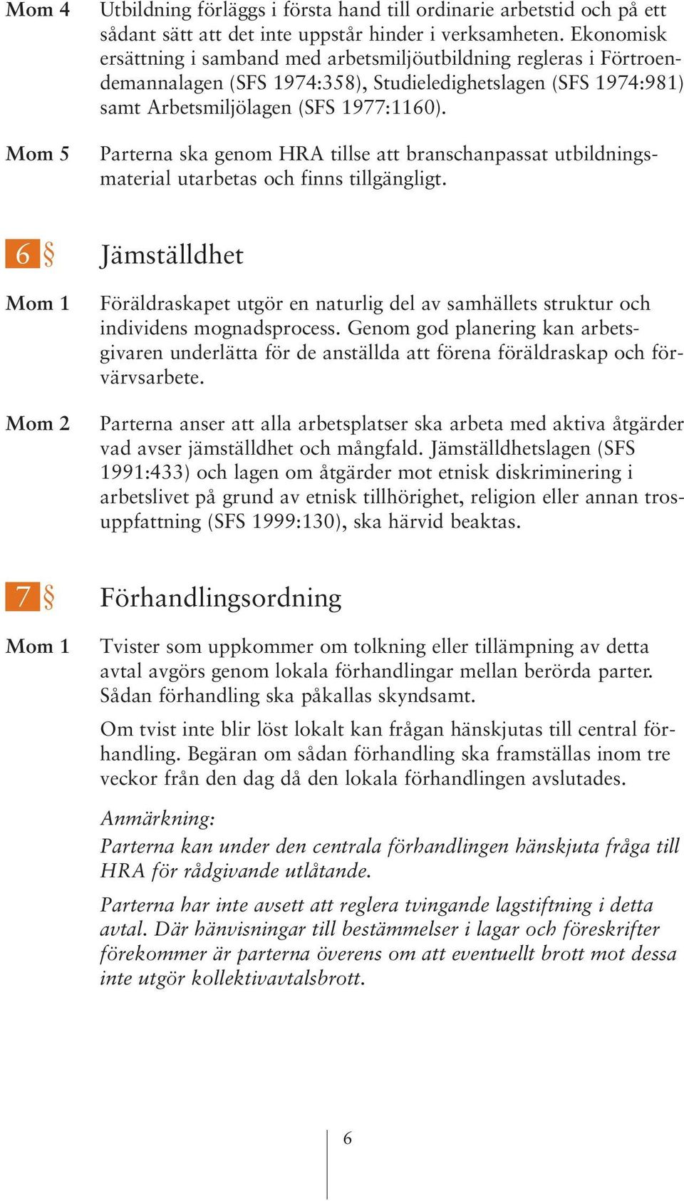 Parterna ska genom HRA tillse att branschanpassat utbildningsmaterial utarbetas och finns tillgängligt.