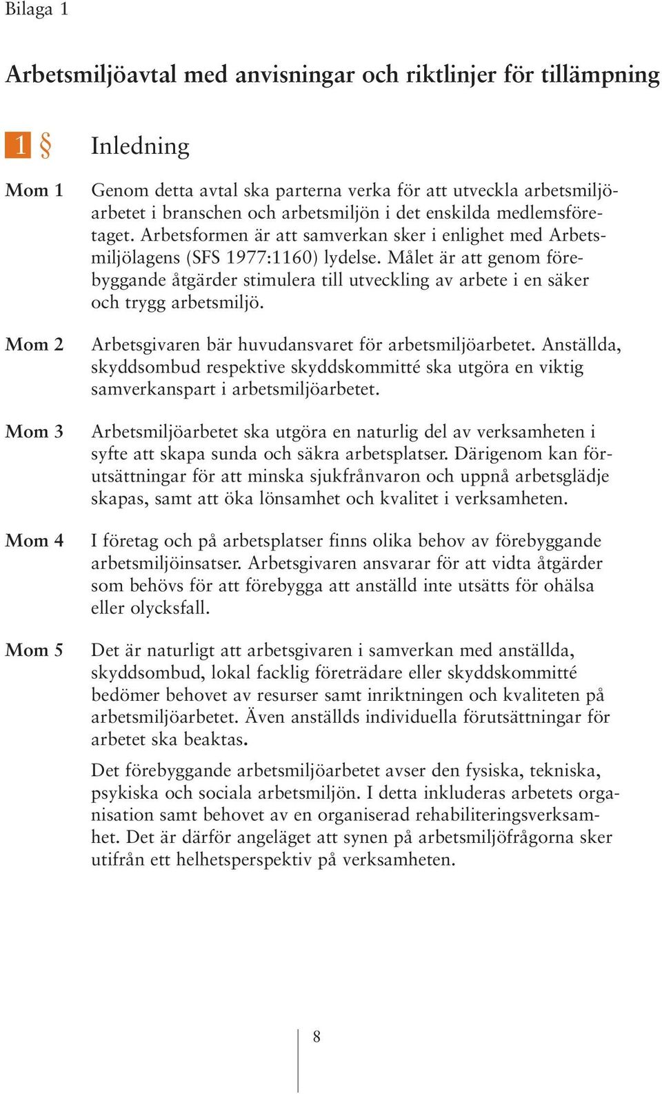 Målet är att genom förebyggande åtgärder stimulera till utveckling av arbete i en säker och trygg arbetsmiljö. Arbetsgivaren bär huvudansvaret för arbetsmiljöarbetet.