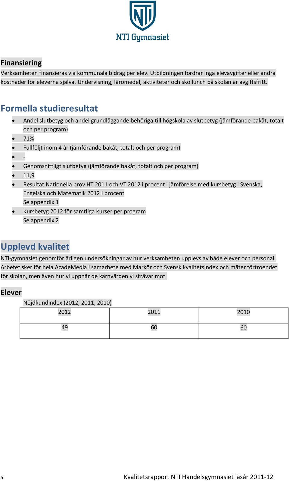 Formella studieresultat Andel slutbetyg och andel grundläggande behöriga till högskola av slutbetyg (jämförande bakåt, totalt och per program) 71% - 11,9 Fullföljt inom 4 år (jämförande bakåt, totalt