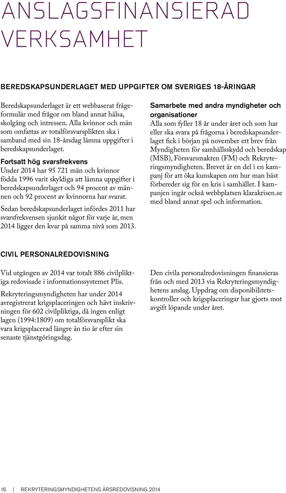 Fortsatt hög svarsfrekvens Under 2014 har 95 721 män och kvinnor födda 1996 varit skyldiga att lämna uppgifter i beredskapsunderlaget och 94 procent av männen och 92 procent av kvinnorna har svarat.