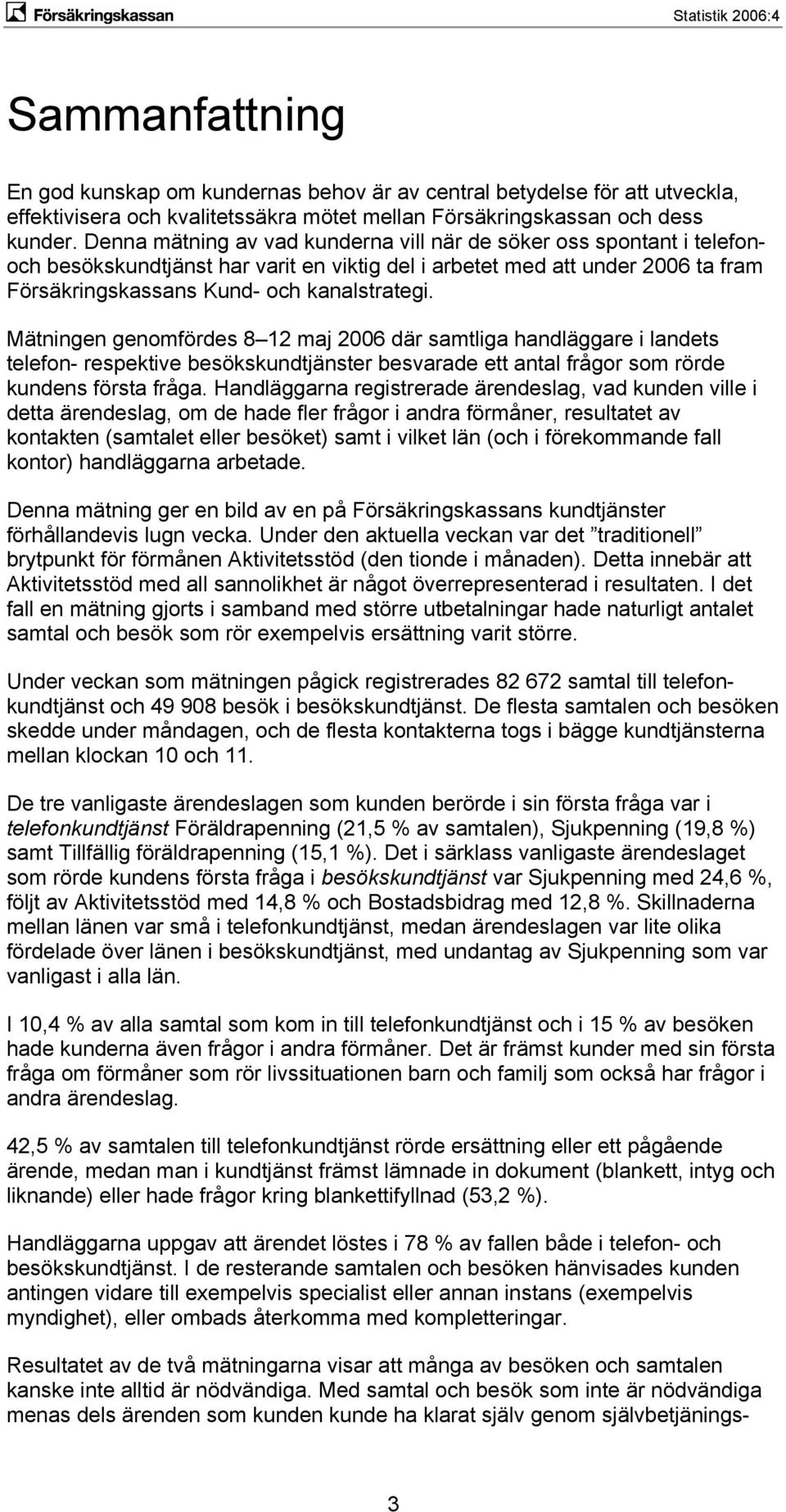 Mätningen genomfördes 8 12 maj 2006 där samtliga handläggare i landets telefon- respektive besökskundtjänster besvarade ett antal frågor som rörde kundens första fråga.