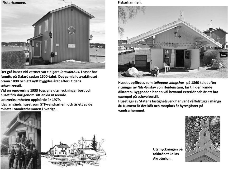 Lotsverksamheten upphörde år 1979. Idag används huset som STF vandrarhem och är ett av de minsta i vandrarhemmen i Sverige.