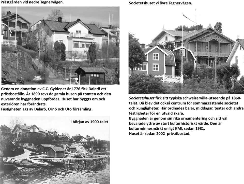 I början av 1900 talet Societetshuset fick sitt typiska schweizervilla utseende på 1860 talet. Då blev det också centrum för sommargästande societet och kungligheter.