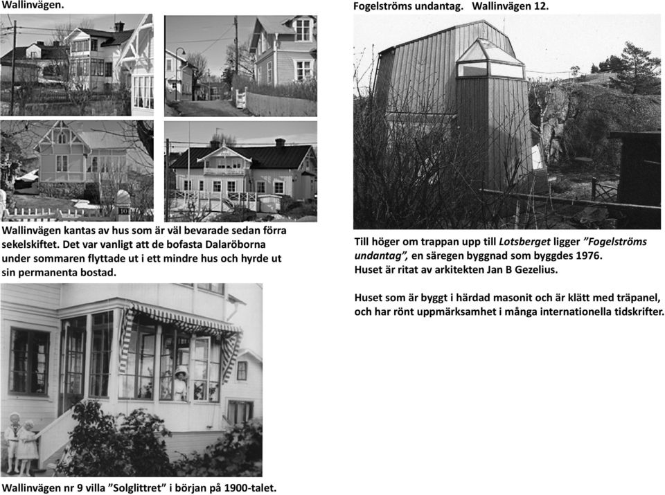 Till höger om trappan upp till Lotsberget ligger Fogelströms undantag, en säregen byggnad som byggdes 1976.