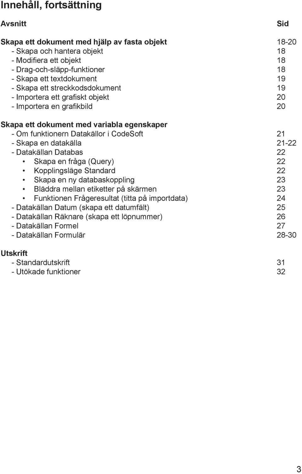 datakälla 21-22 - Datakällan Databas 22 Skapa en fråga (Query) 22 Kopplingsläge Standard 22 Skapa en ny databaskoppling 23 Bläddra mellan etiketter på skärmen 23 Funktionen Frågeresultat (titta på