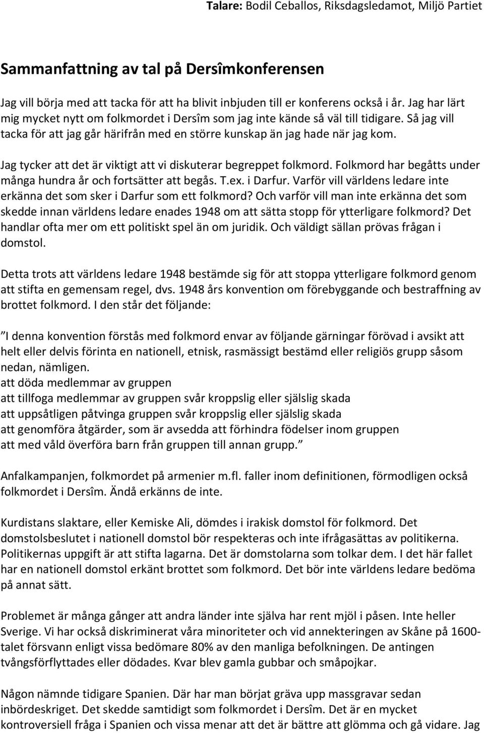 Jag tycker att det är viktigt att vi diskuterar begreppet folkmord. Folkmord har begåtts under många hundra år och fortsätter att begås. T.ex. i Darfur.