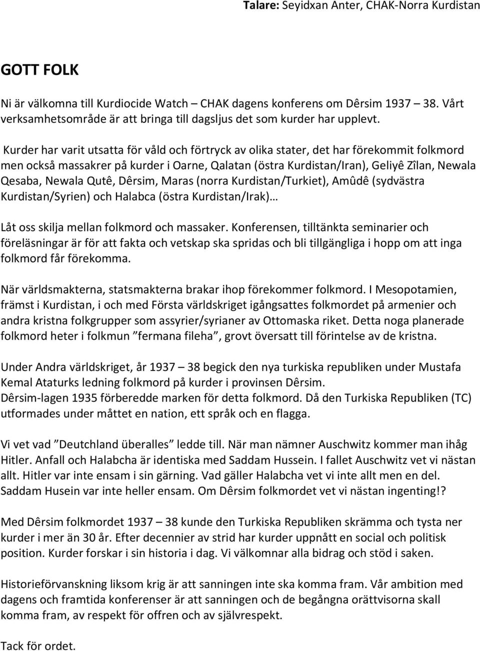 Kurder har varit utsatta för våld och förtryck av olika stater, det har förekommit folkmord men också massakrer på kurder i Oarne, Qalatan (östra Kurdistan/Iran), Geliyê Zîlan, Newala Qesaba, Newala