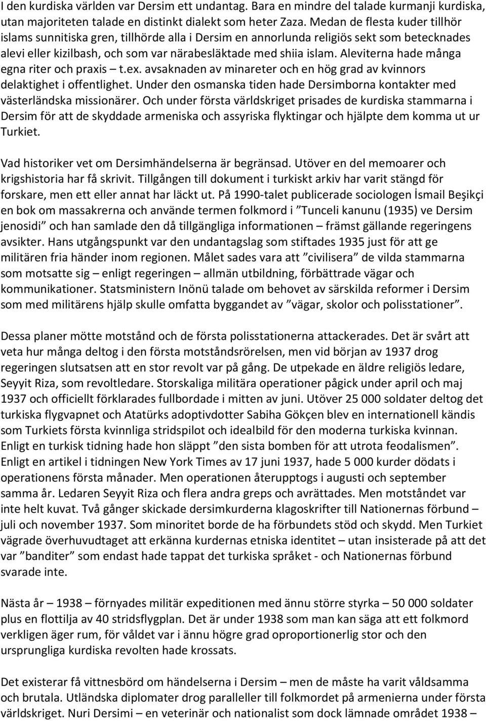 Aleviterna hade många egna riter och praxis t.ex. avsaknaden av minareter och en hög grad av kvinnors delaktighet i offentlighet.