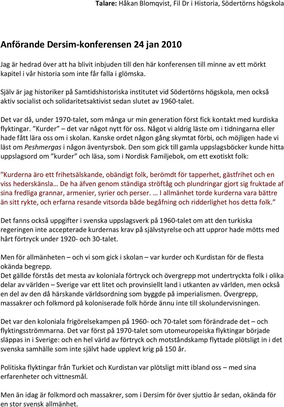 Själv är jag historiker på Samtidshistoriska institutet vid Södertörns högskola, men också aktiv socialist och solidaritetsaktivist sedan slutet av 1960-talet.