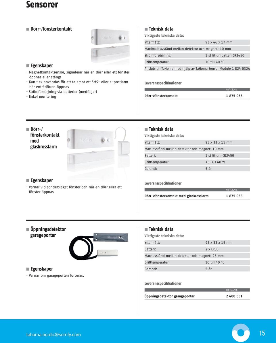 Strömförsörjning: 1 st litiumbatteri CR2450 Drifttemperatur: 10 till 40 C Ansluts till TaHoma med hjälp av TaHoma Sensor Module 1 824 032A Leveransspecifikationer Dörr-/fönsterkontakt 1 875 056