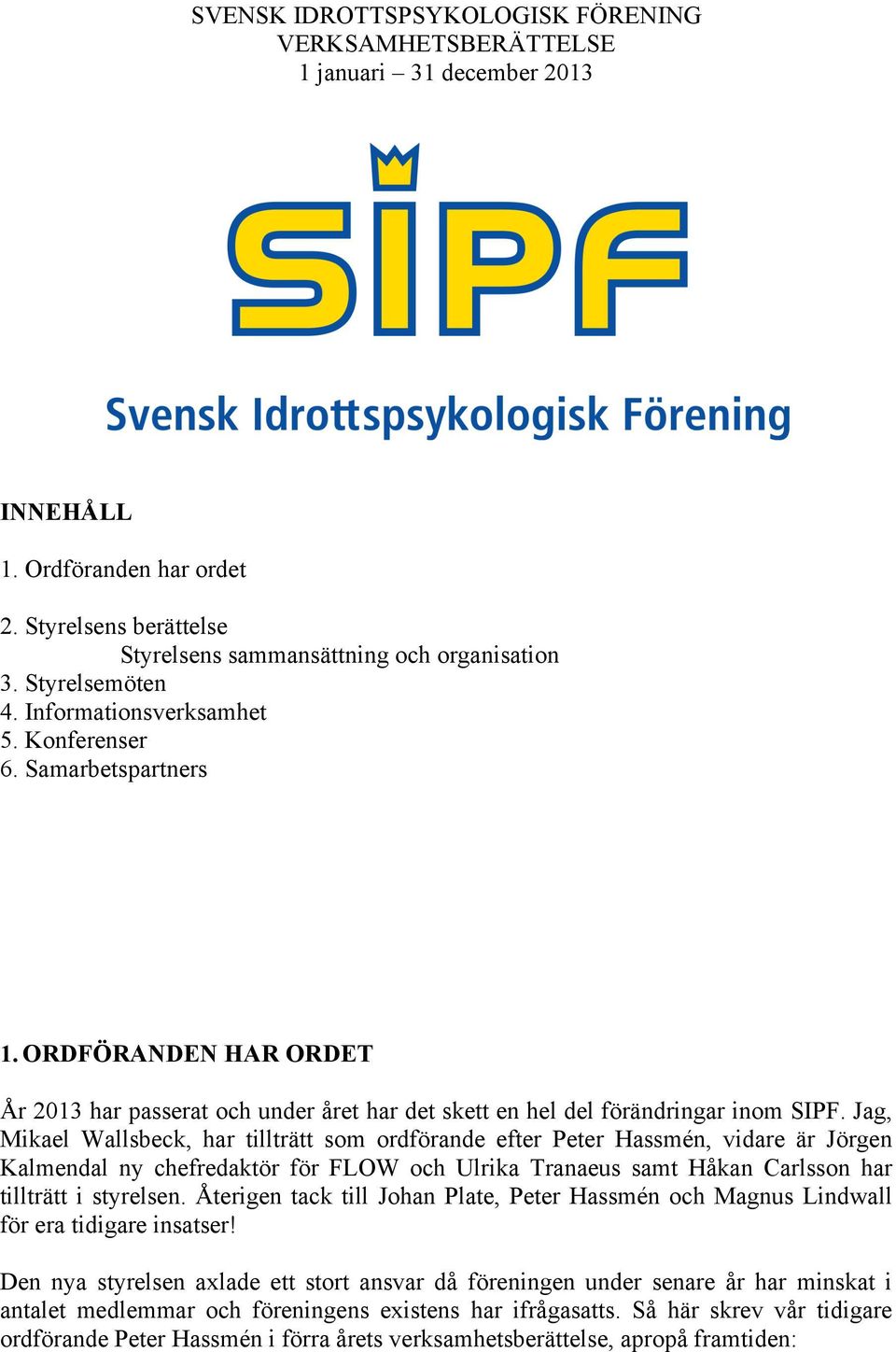 Jag, Mikael Wallsbeck, har tillträtt som ordförande efter Peter Hassmén, vidare är Jörgen Kalmendal ny chefredaktör för FLOW och Ulrika Tranaeus samt Håkan Carlsson har tillträtt i styrelsen.