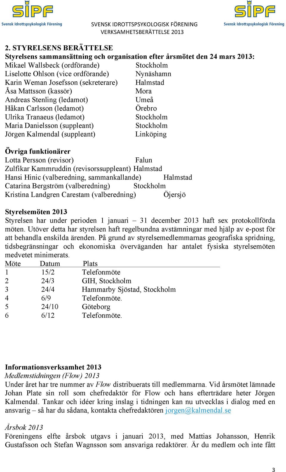 Jörgen Kalmendal (suppleant) Linköping Övriga funktionärer Lotta Persson (revisor) Falun Zulfikar Kammruddin (revisorssuppleant) Halmstad Hansi Hinic (valberedning, sammankallande) Halmstad Catarina