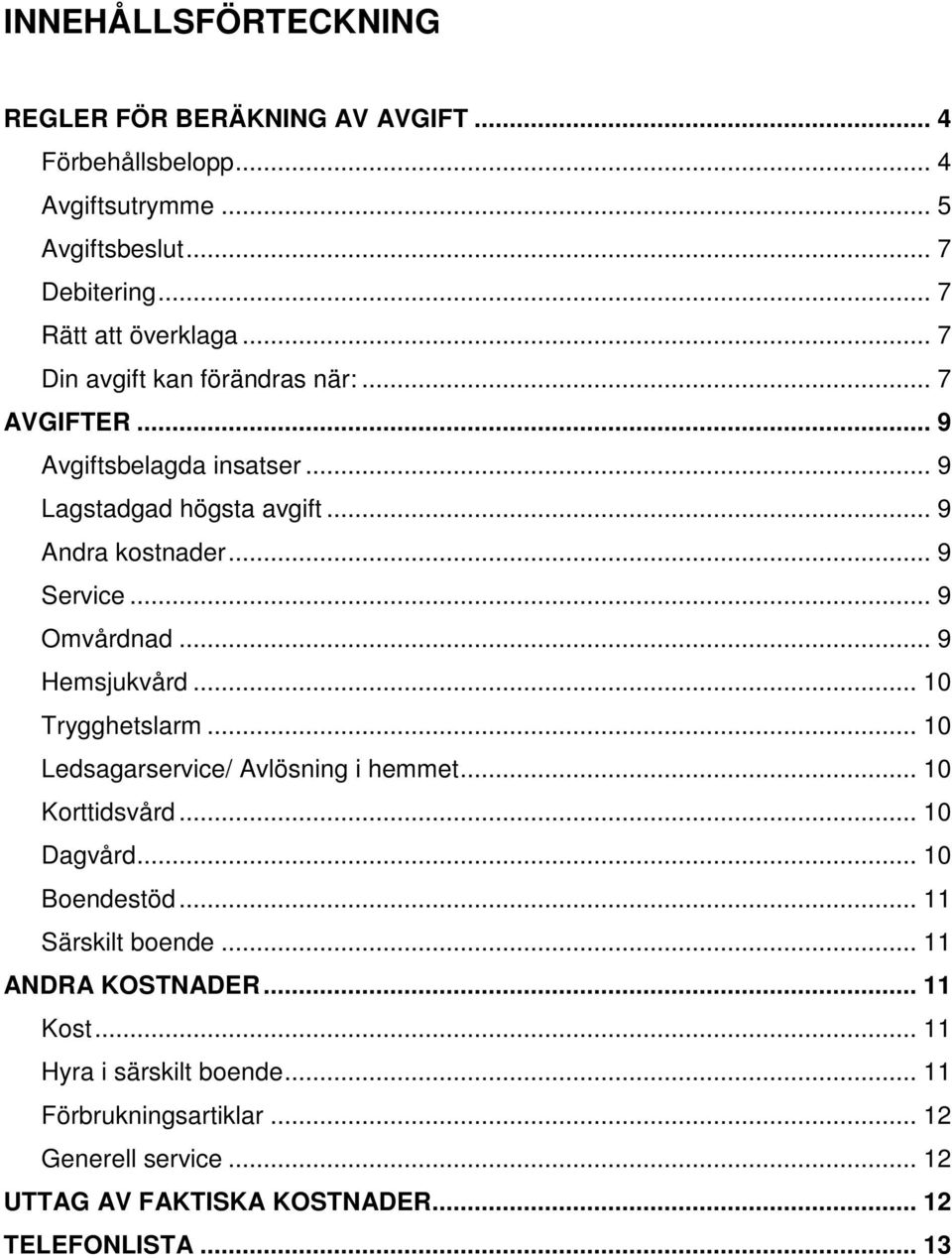 .. 9 Hemsjukvård... 10 Trygghetslarm... 10 Ledsagarservice/ Avlösning i hemmet... 10 Korttidsvård... 10 Dagvård... 10 Boendestöd... 11 Särskilt boende.