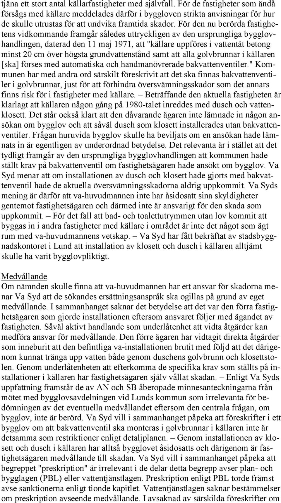 För den nu berörda fastighetens vidkommande framgår således uttryckligen av den ursprungliga bygglovhandlingen, daterad den 11 maj 1971, att "källare uppföres i vattentät betong minst 20 cm över