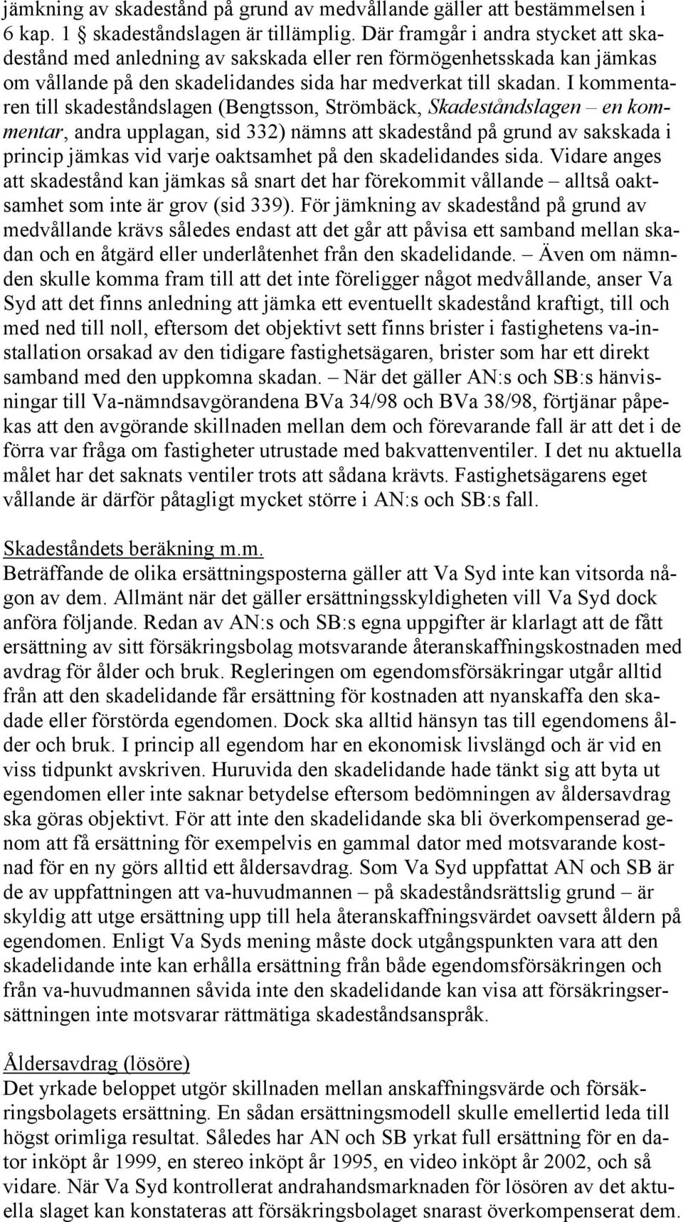 I kommentaren till skadeståndslagen (Bengtsson, Strömbäck, Skadeståndslagen en kommentar, andra upplagan, sid 332) nämns att skadestånd på grund av sakskada i princip jämkas vid varje oaktsamhet på