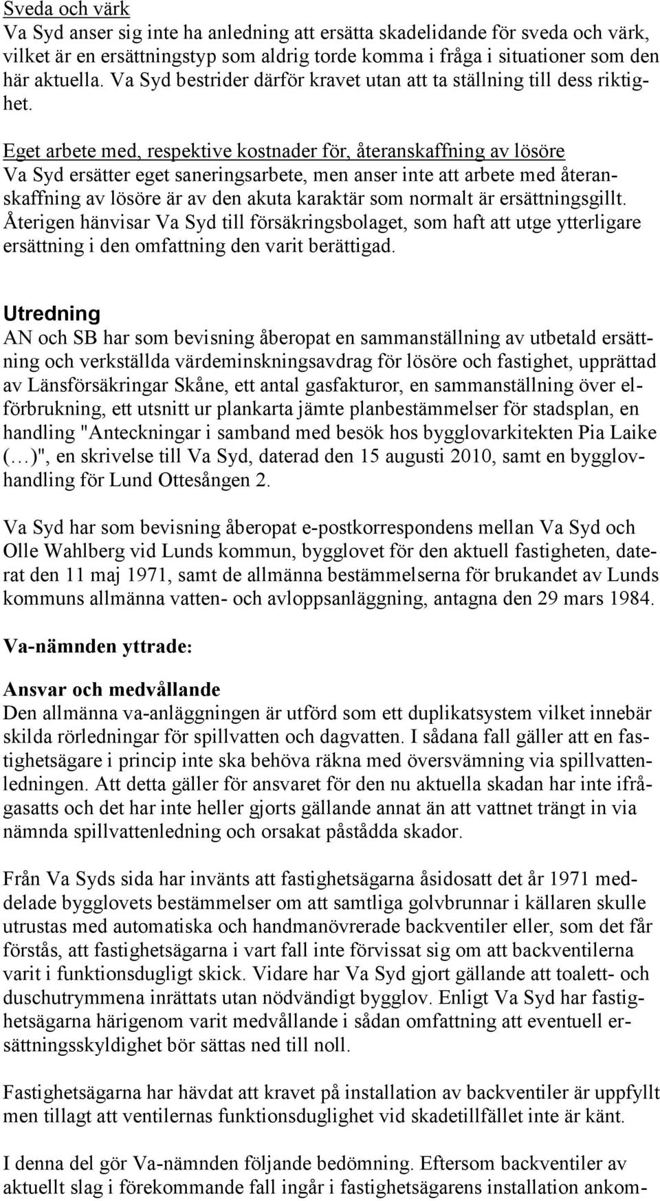 Eget arbete med, respektive kostnader för, återanskaffning av lösöre Va Syd ersätter eget saneringsarbete, men anser inte att arbete med återanskaffning av lösöre är av den akuta karaktär som normalt