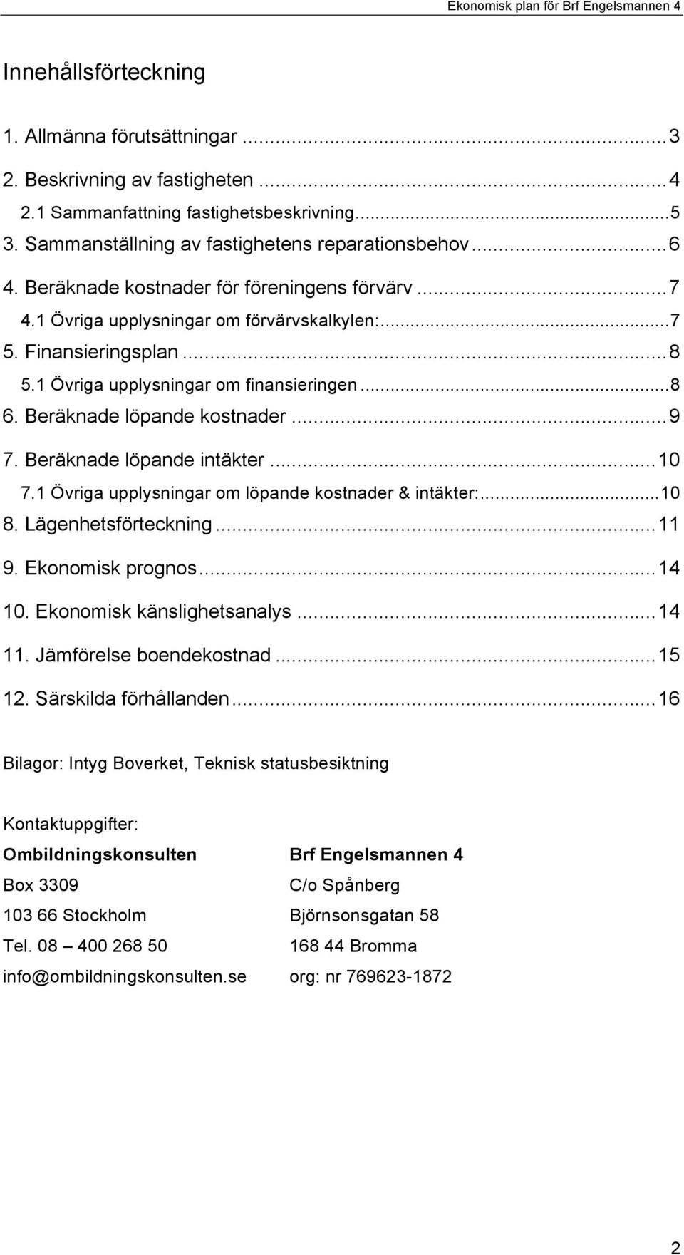 Beräknade löpande kostnader... 9 7. Beräknade löpande intäkter... 10 7.1 Övriga upplysningar om löpande kostnader & intäkter:... 10 8. Lägenhetsförteckning... 11 9. Ekonomisk prognos... 14 10.