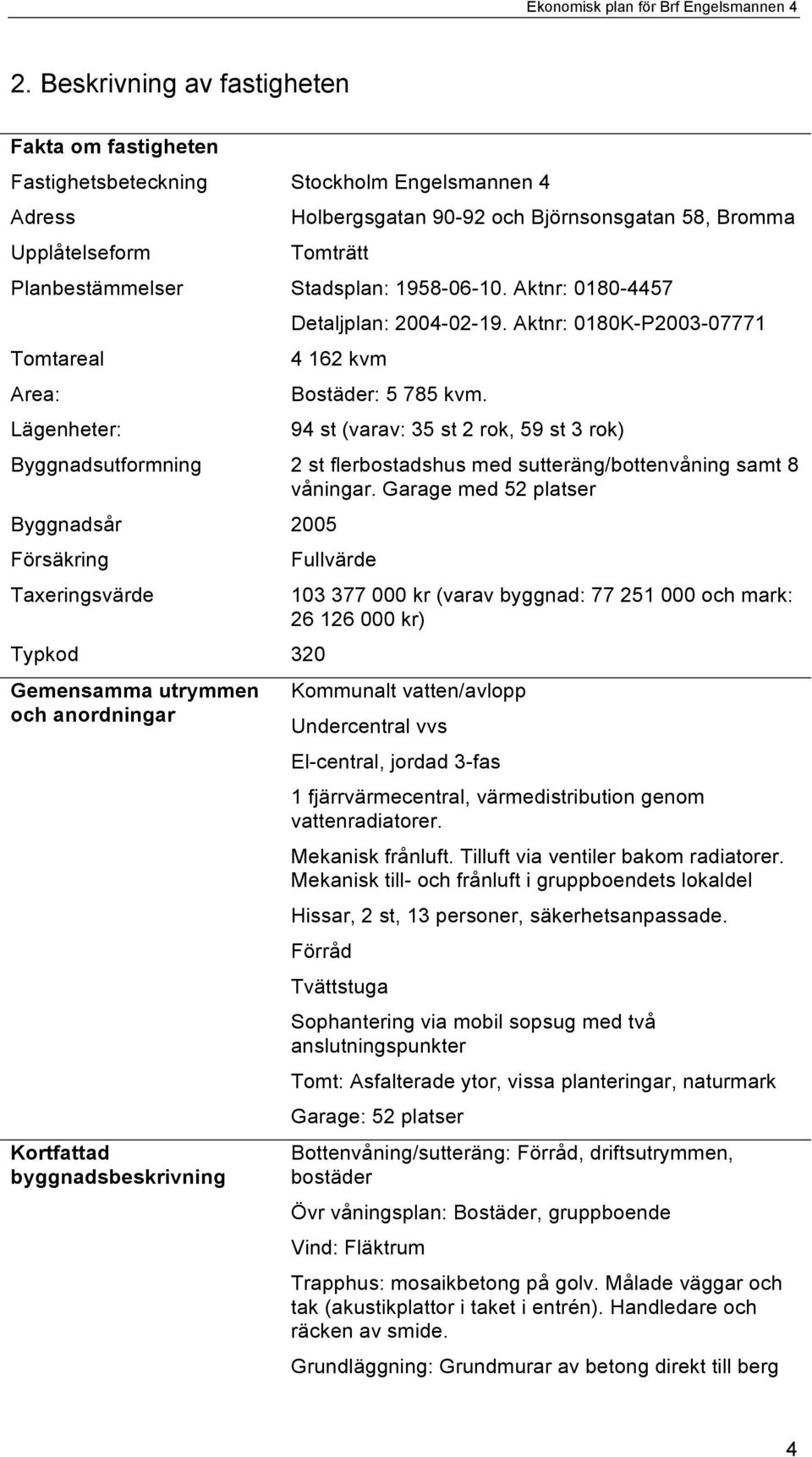 94 st (varav: 35 st 2 rok, 59 st 3 rok) Byggnadsutformning 2 st flerbostadshus med sutteräng/bottenvåning samt 8 våningar.