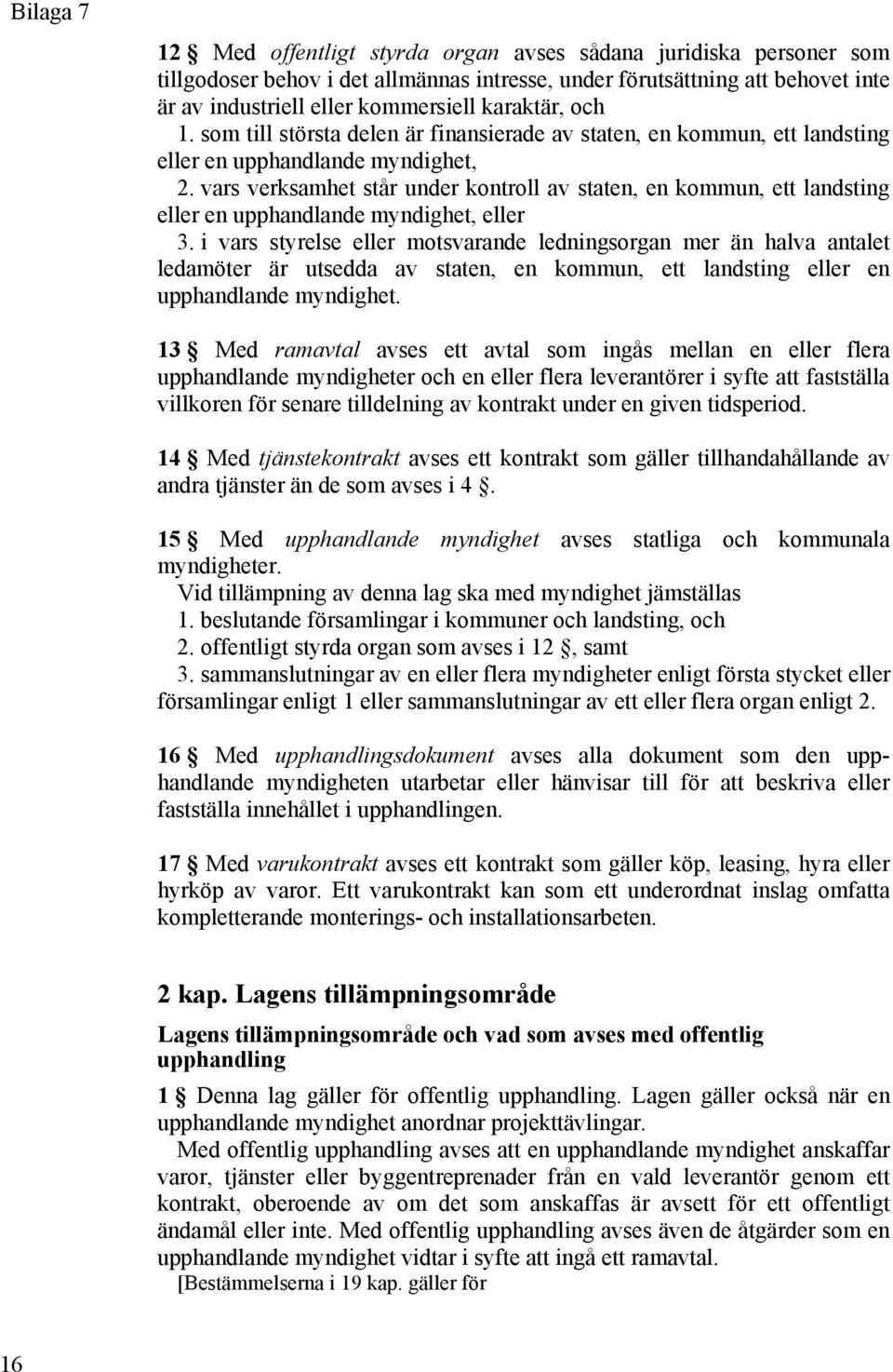 vars verksamhet står under kontroll av staten, en kommun, ett landsting eller en upphandlande myndighet, eller 3.